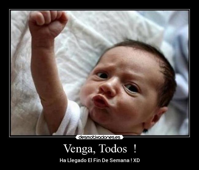 Venga, Todos ! - Ha Llegado El Fin De Semana ! XD