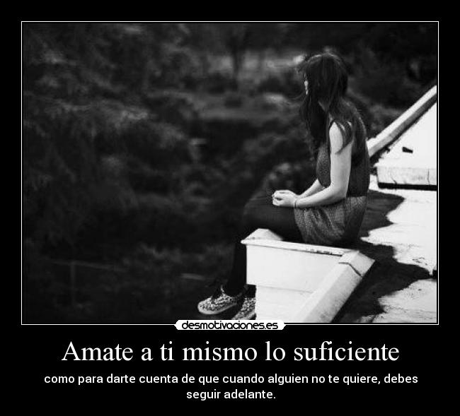 Amate a ti mismo lo suficiente - como para darte cuenta de que cuando alguien no te quiere, debes seguir adelante.