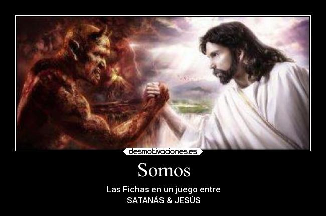 Somos - Las Fichas en un juego entre
SATANÁS & JESÚS