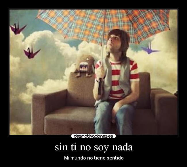 sin ti no soy nada Desmotivaciones sin ti no soy nada Desmotivaciones