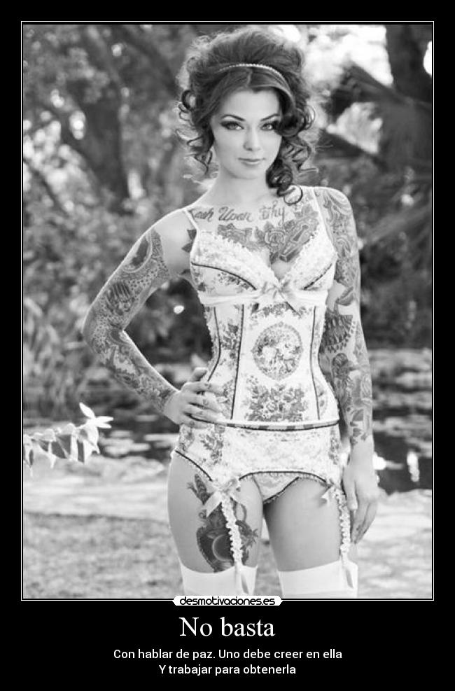 No basta - Con hablar de paz. Uno debe creer en ella
Y trabajar para obtenerla
