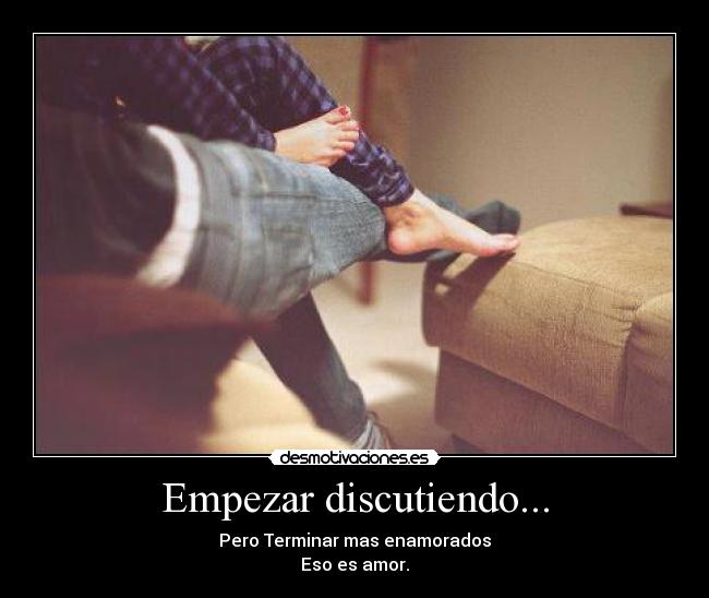Empezar discutiendo... - Pero Terminar mas enamorados
Eso es amor.