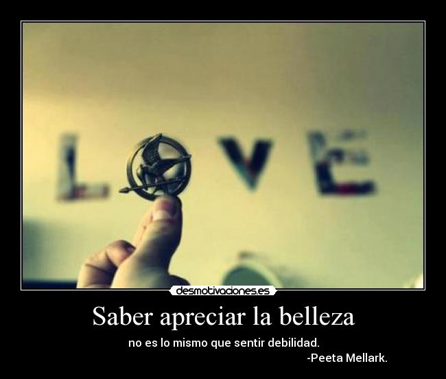 Saber apreciar la belleza - no es lo mismo que sentir debilidad.
-Peeta Mellark.