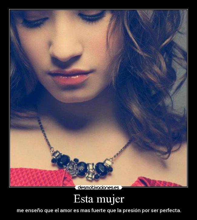 Esta mujer - me enseño que el amor es mas fuerte que la presión por ser perfecta.