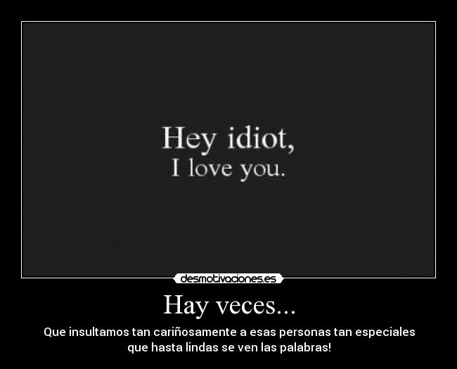 Hay veces... - Que insultamos tan cariñosamente a esas personas tan especiales
que hasta lindas se ven las palabras!