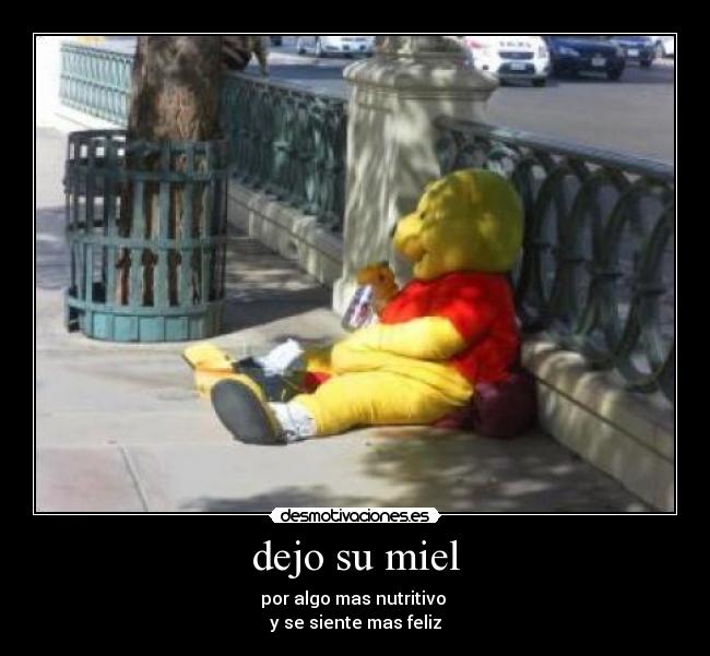 dejo su miel - por algo mas nutritivo 
y se siente mas feliz