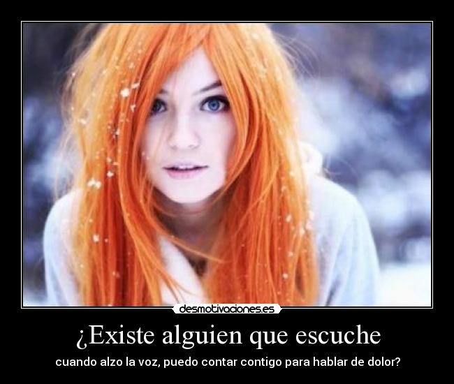 ¿Existe alguien que escuche - cuando alzo la voz, puedo contar contigo para hablar de dolor?