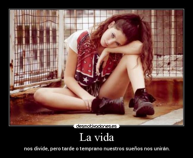La vida - nos divide, pero tarde o temprano nuestros sueños nos unirán.