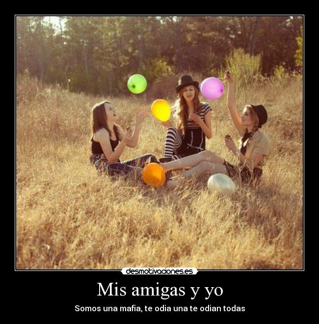 Mis amigas y yo - Somos una mafia, te odia una te odian todas