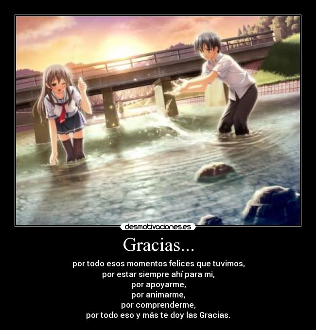 Gracias... - por todo esos momentos felices que tuvimos,
por estar siempre ahí para mi,
por apoyarme,
por animarme,
por comprenderme,
por todo eso y más te doy las Gracias.♥