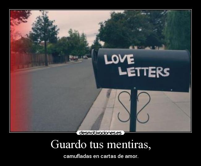 Guardo tus mentiras, - camufladas en cartas de amor.