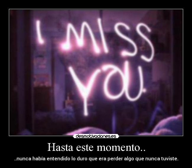 Hasta este momento.. - ..nunca había entendido lo duro que era perder algo que nunca tuviste.