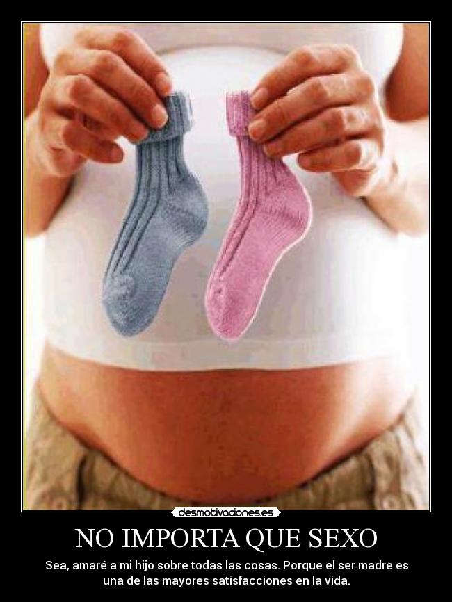 NO IMPORTA QUE SEXO - Sea, amaré a mi hijo sobre todas las cosas. Porque el ser madre es
una de las mayores satisfacciones en la vida.