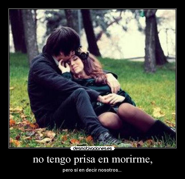 no tengo prisa en morirme, - pero sí en decir nosotros... ♥