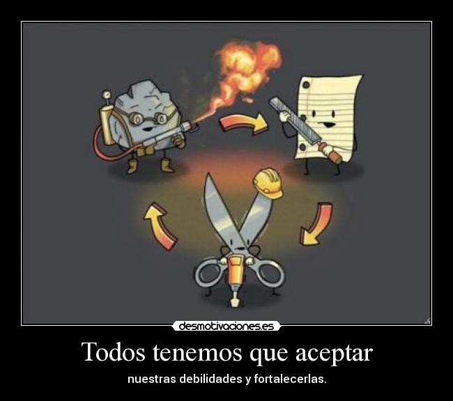 Todos tenemos que aceptar - nuestras debilidades y fortalecerlas.