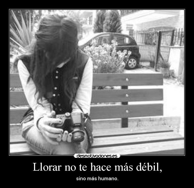 Llorar no te hace más débil, - sino más humano.