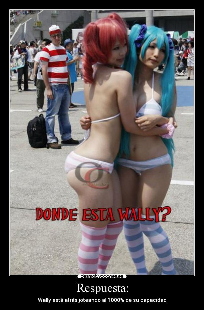 Respuesta: - Wally está atrás joteando al 1000% de su capacidad