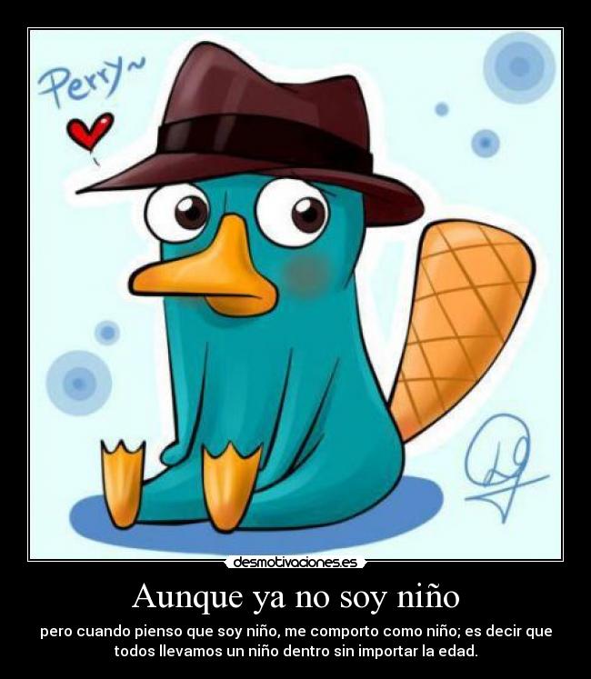 Aunque ya no soy niño - pero cuando pienso que soy niño, me comporto como niño; es decir que
todos llevamos un niño dentro sin importar la edad.