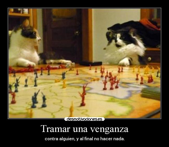 Tramar una venganza - contra alguien, y al final no hacer nada.