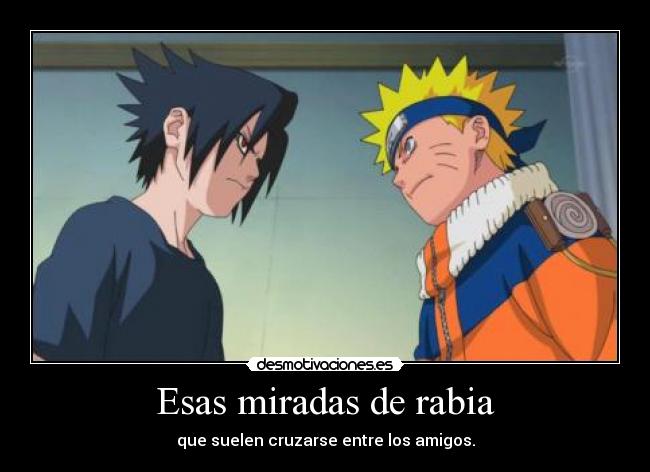 Esas miradas de rabia - que suelen cruzarse entre los amigos.