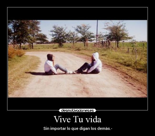 Vive Tu vida - Sin importar lo que digan los demàs.-