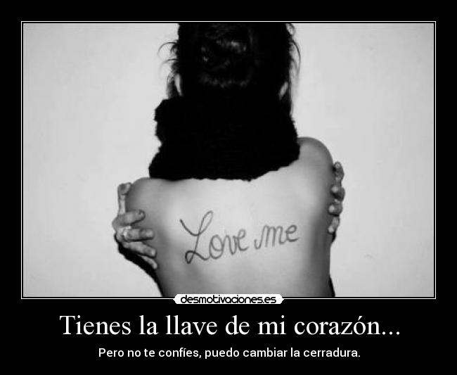 Tienes la llave de mi corazón... - Pero no te confíes, puedo cambiar la cerradura.