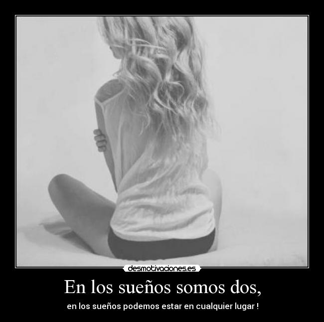 En los sueños somos dos, - en los sueños podemos estar en cualquier lugar !
