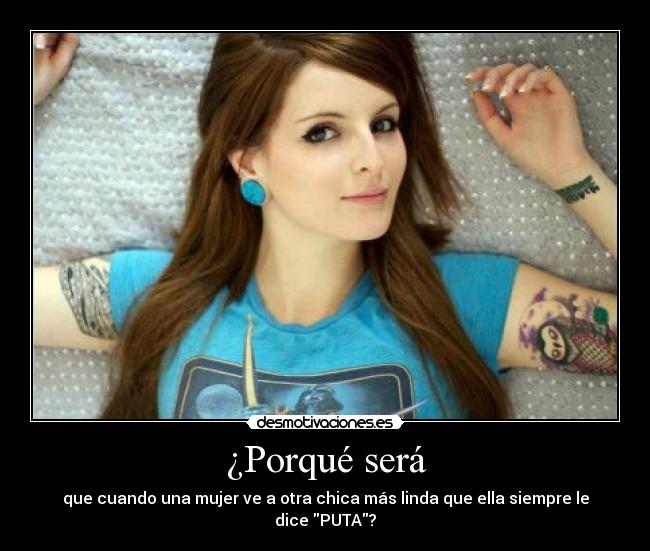 ¿Porqué será - que cuando una mujer ve a otra chica más linda que ella siempre le dice PUTA?