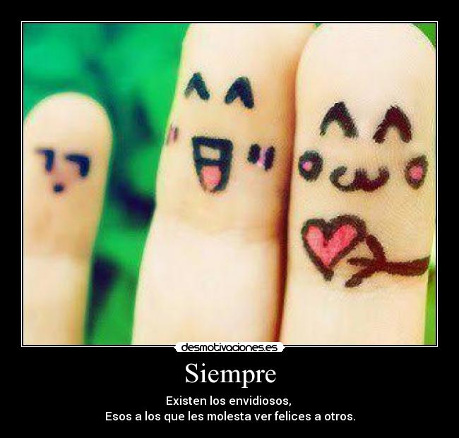 Siempre - Existen los envidiosos,
Esos a los que les molesta ver felices a otros.