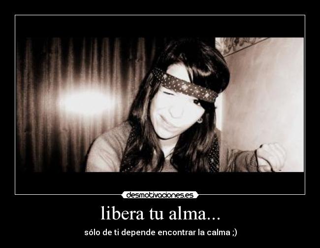 libera tu alma... - sólo de ti depende encontrar la calma ;)