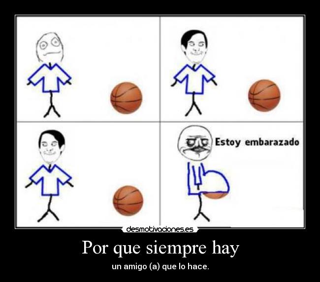 Por que siempre hay - un amigo (a) que lo hace.