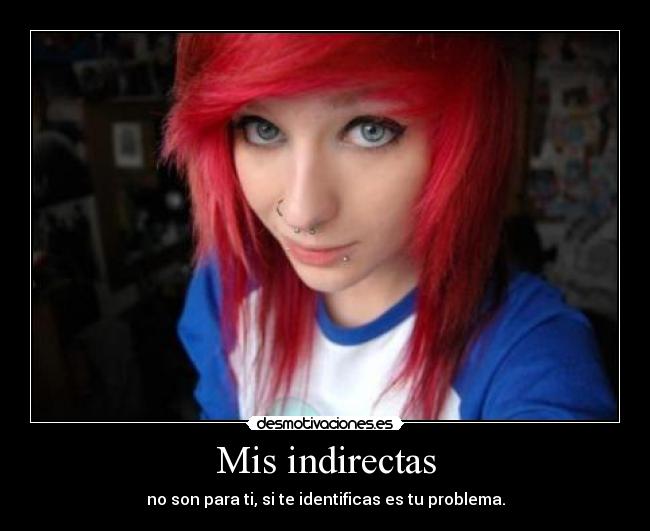 Mis indirectas - no son para ti, si te identificas es tu problema.