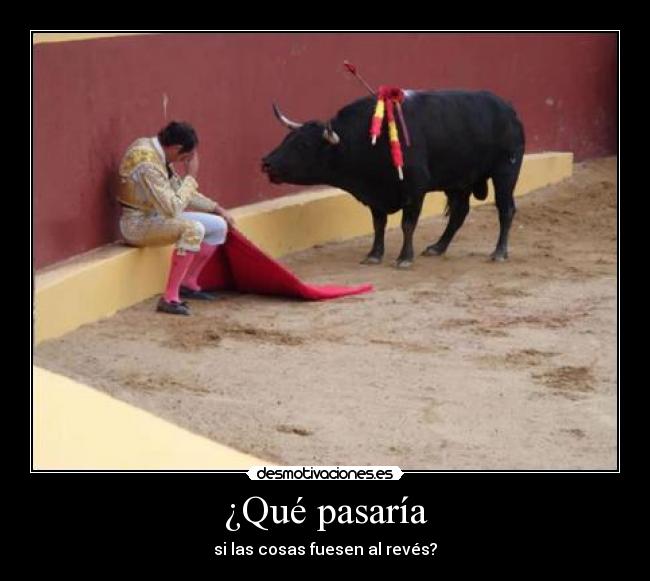 ¿Qué pasaría - si las cosas fuesen al revés?