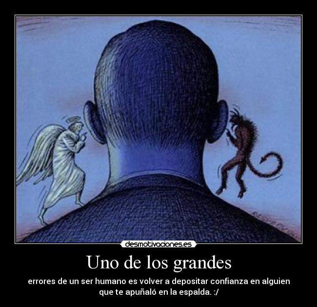 Uno de los grandes - errores de un ser humano es volver a depositar confianza en alguien
que te apuñaló en la espalda. :/