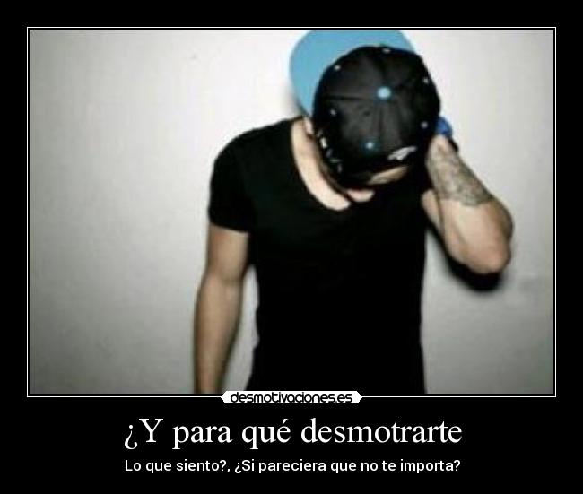 ¿Y para qué desmotrarte - Lo que siento?, ¿Si pareciera que no te importa?