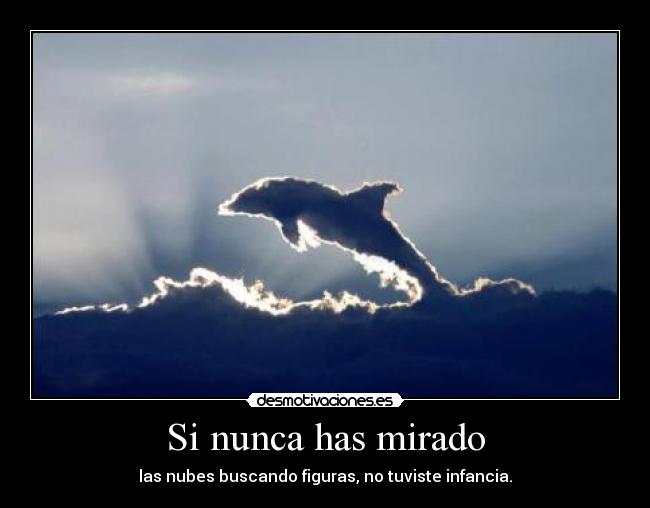 Si nunca has mirado - las nubes buscando figuras, no tuviste infancia.