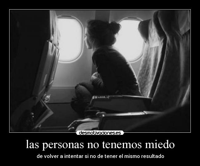 las personas no tenemos miedo - de volver a intentar si no de tener el mismo resultado