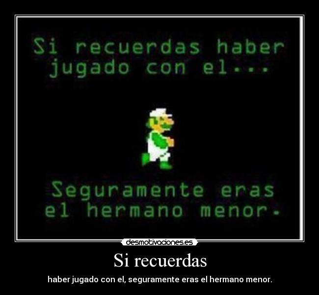 Si recuerdas - haber jugado con el, seguramente eras el hermano menor.