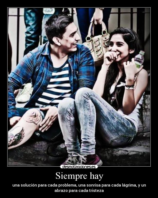Siempre hay - una solución para cada problema, una sonrisa para cada lágrima, y un
abrazo para cada tristeza