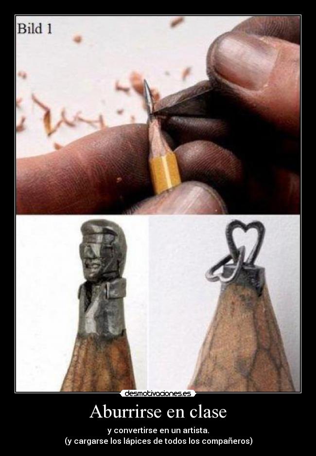 Aburrirse en clase - y convertirse en un artista.
(y cargarse los lápices de todos los compañeros)