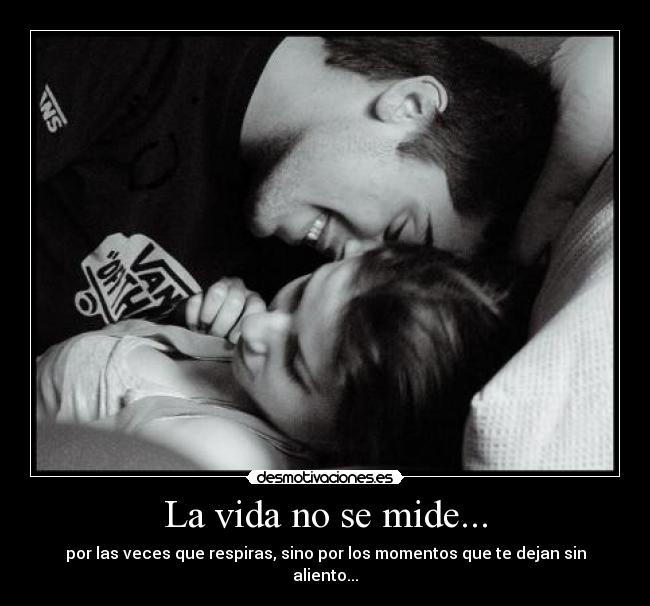 La vida no se mide... - por las veces que respiras, sino por los momentos que te dejan sin aliento...