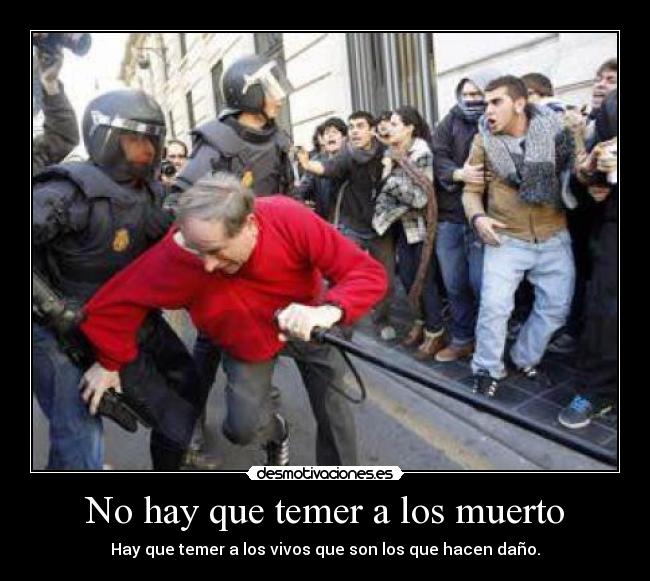 No hay que temer a los muerto - Hay que temer a los vivos que son los que hacen daño.