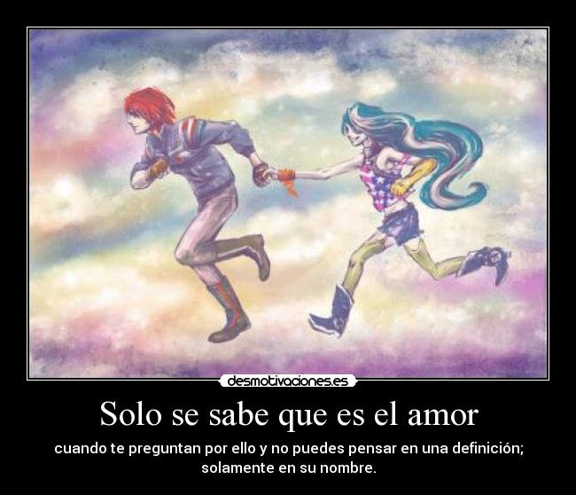 Solo se sabe que es el amor - cuando te preguntan por ello y no puedes pensar en una definición;
solamente en su nombre.