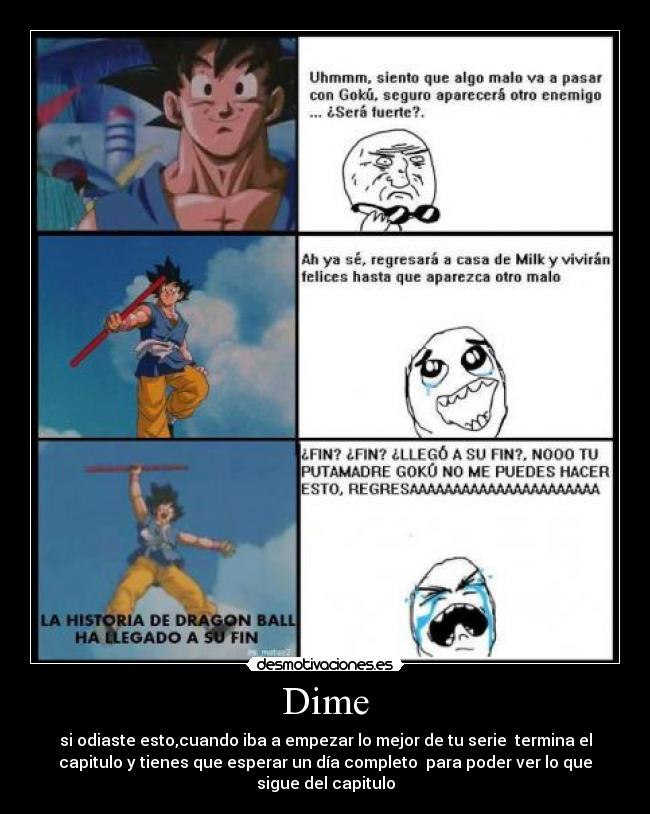 Dime - si odiaste esto,cuando iba a empezar lo mejor de tu serie termina el
capitulo y tienes que esperar un día completo para poder ver lo que
sigue del capitulo