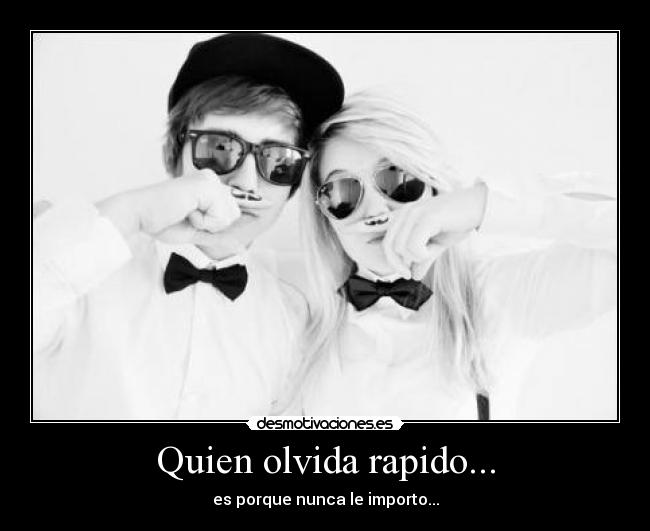 Quien olvida rapido... - es porque nunca le importo...