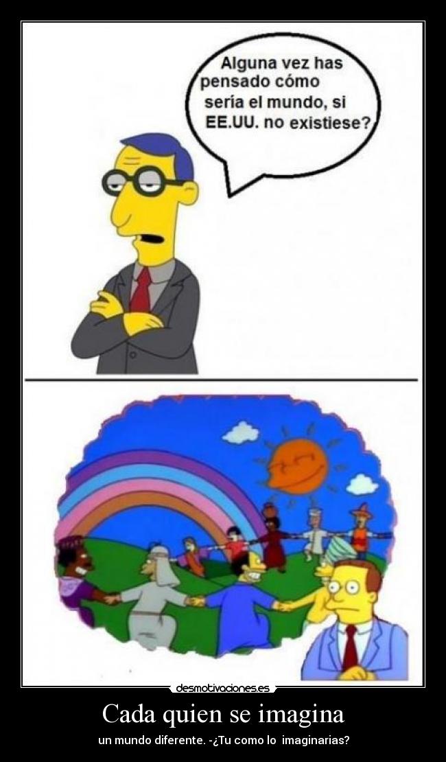 Cada quien se imagina - un mundo diferente. -¿Tu como lo imaginarias?