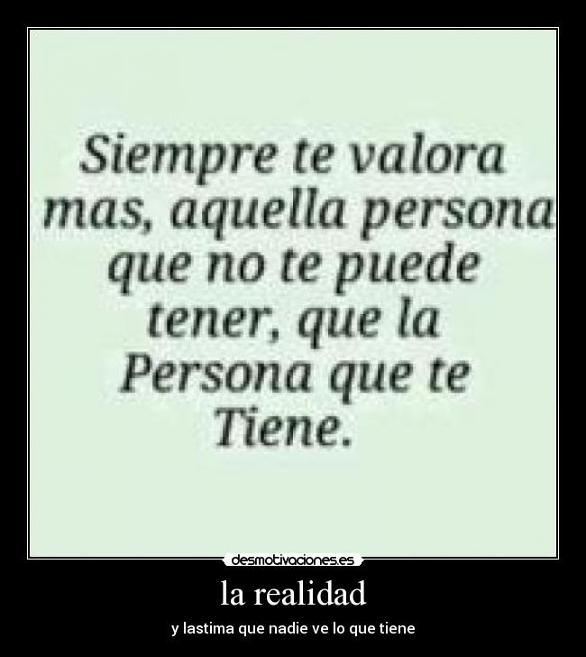 la realidad - y lastima que nadie ve lo que tiene