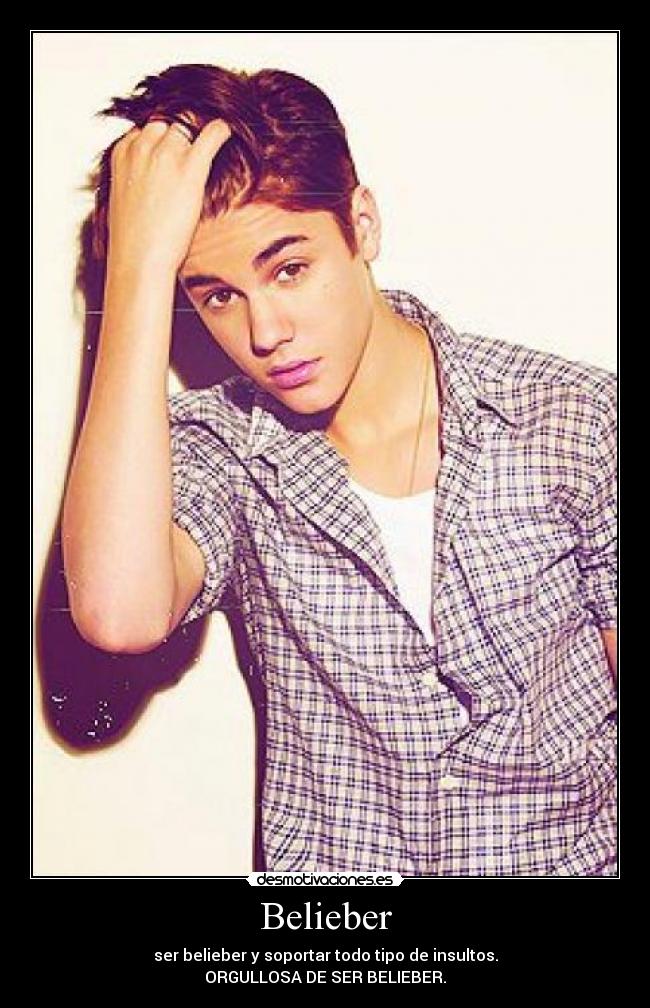 Belieber - ser belieber y soportar todo tipo de insultos.
ORGULLOSA DE SER BELIEBER.