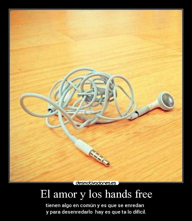 El amor y los hands free - tienen algo en común y es que se enredan  
y para desenredarlo  hay es que ta lo difícil.