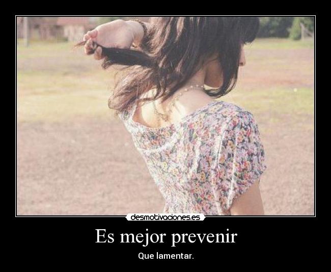 Es mejor prevenir - Que lamentar.
